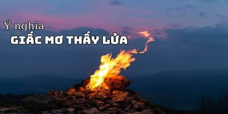 Tìm kiếm con số may mắn khi nằm mơ thấy lửa